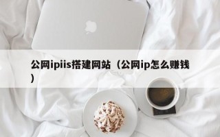 澄迈公网ipiis搭建网站（公网ip怎么赚钱）