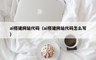 澄迈ai搭建网站代码（ai搭建网站代码怎么写）