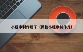 澄迈小程序制作册子（微信小程序制作凡）