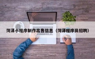 澄迈菏泽小程序制作出售信息（菏泽程序员招聘）
