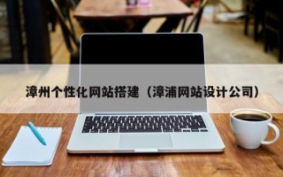 澄迈漳州个性化网站搭建（漳浦网站设计公司）