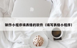 澄迈制作小程序填表格的软件（填写表格小程序）