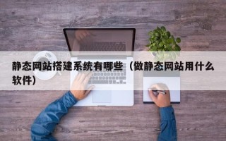 澄迈静态网站搭建系统有哪些（做静态网站用什么软件）