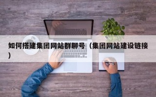 澄迈如何搭建集团网站群聊号（集团网站建设链接）