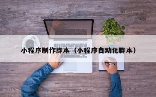 澄迈小程序制作脚本（小程序自动化脚本）