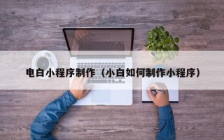 澄迈电白小程序制作（小白如何制作小程序）