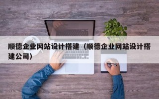 澄迈顺德企业网站设计搭建（顺德企业网站设计搭建公司）