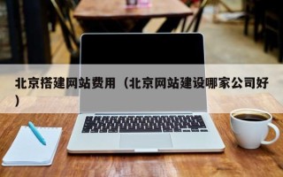 澄迈北京搭建网站费用（北京网站建设哪家公司好）