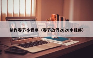 澄迈制作春节小程序（春节放假2020小程序）