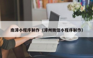 澄迈南漳小程序制作（漳州微信小程序制作）