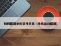 澄迈如何搭建单机软件网站（单机游戏搭建）