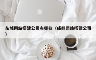 澄迈东城网站搭建公司有哪些（成都网站搭建公司）