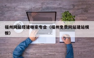 澄迈福州网站搭建哪家专业（福州免费网站建站模板）