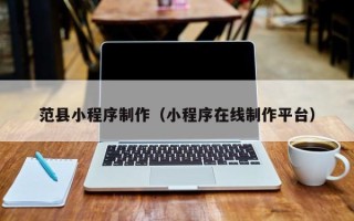澄迈范县小程序制作（小程序在线制作平台）