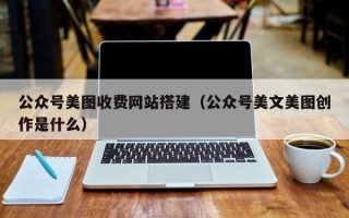 澄迈公众号美图收费网站搭建（公众号美文美图创作是什么）