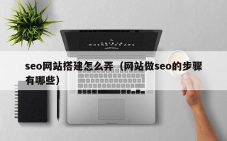 澄迈seo网站搭建怎么弄（网站做seo的步骤有哪些）
